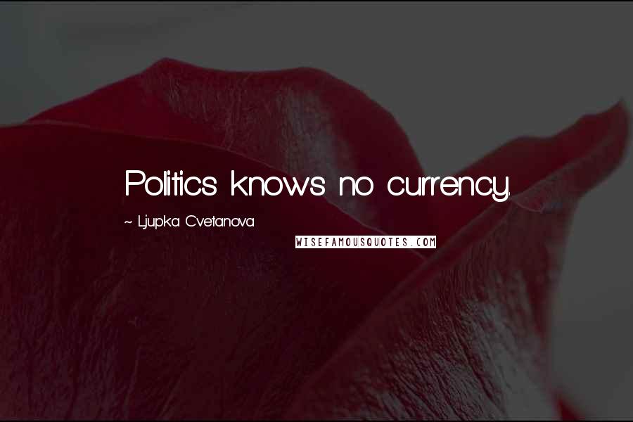 Ljupka Cvetanova Quotes: Politics knows no currency.