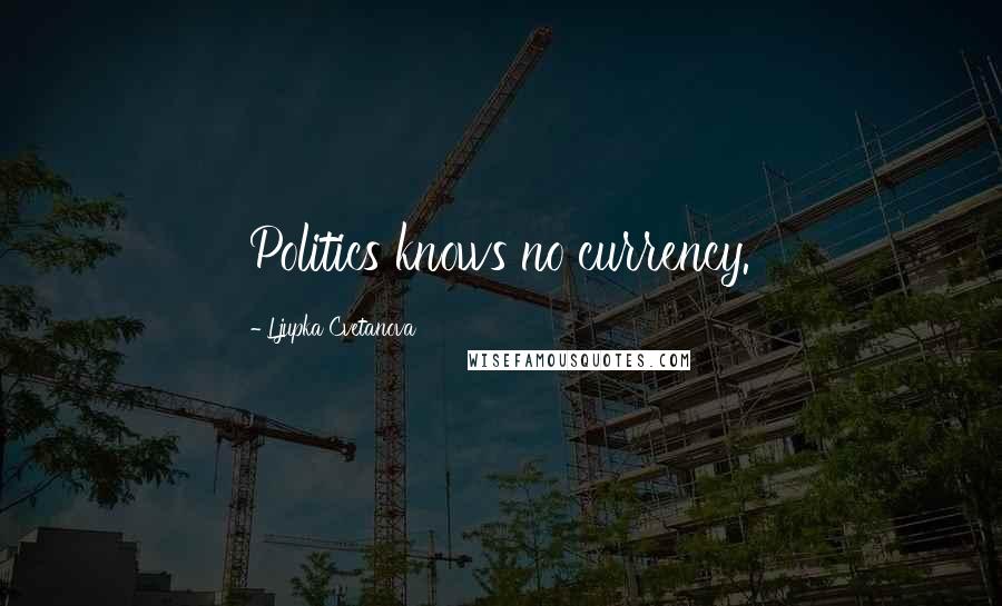 Ljupka Cvetanova Quotes: Politics knows no currency.