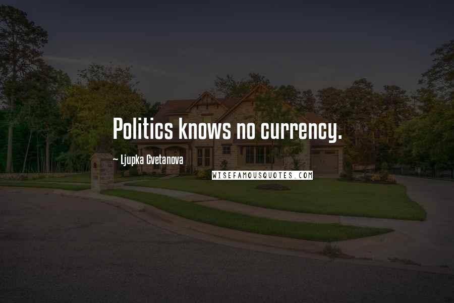 Ljupka Cvetanova Quotes: Politics knows no currency.