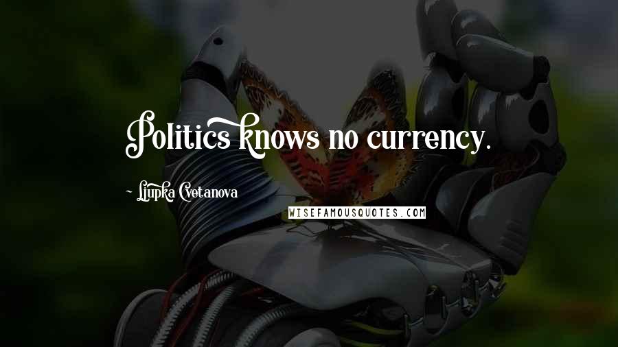 Ljupka Cvetanova Quotes: Politics knows no currency.