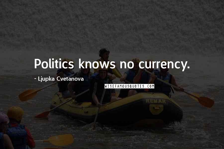 Ljupka Cvetanova Quotes: Politics knows no currency.