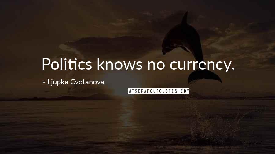 Ljupka Cvetanova Quotes: Politics knows no currency.