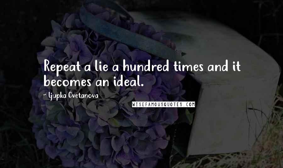 Ljupka Cvetanova Quotes: Repeat a lie a hundred times and it becomes an ideal.