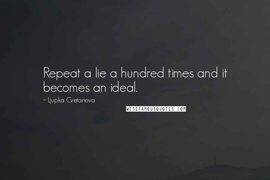 Ljupka Cvetanova Quotes: Repeat a lie a hundred times and it becomes an ideal.