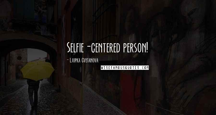 Ljupka Cvetanova Quotes: Selfie-centered person!