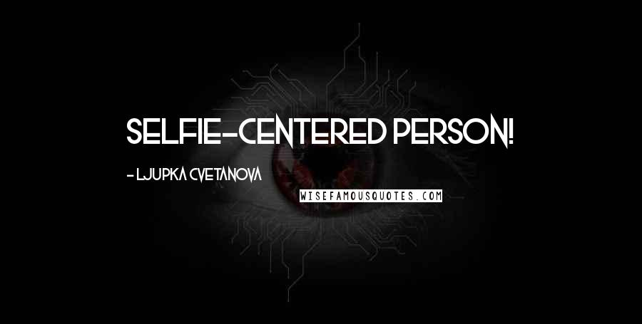 Ljupka Cvetanova Quotes: Selfie-centered person!