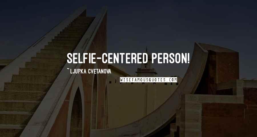 Ljupka Cvetanova Quotes: Selfie-centered person!