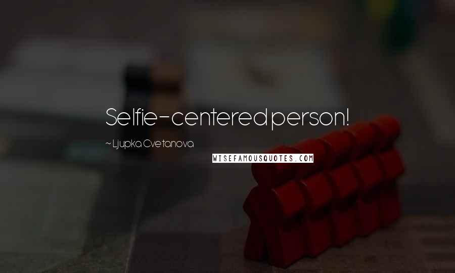 Ljupka Cvetanova Quotes: Selfie-centered person!