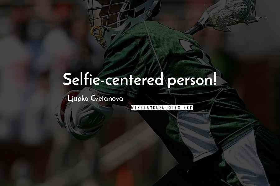 Ljupka Cvetanova Quotes: Selfie-centered person!