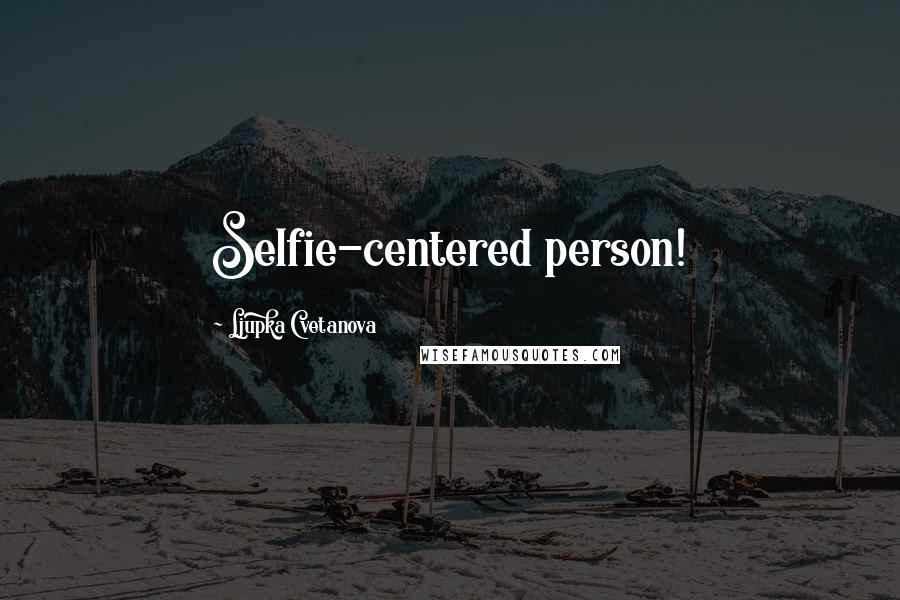 Ljupka Cvetanova Quotes: Selfie-centered person!