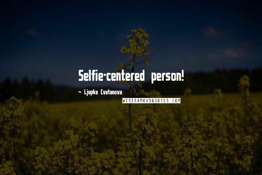 Ljupka Cvetanova Quotes: Selfie-centered person!