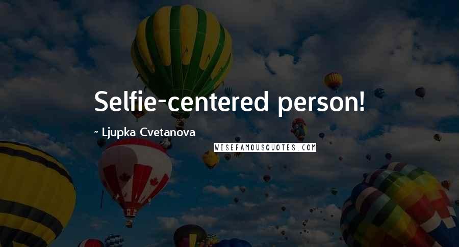 Ljupka Cvetanova Quotes: Selfie-centered person!