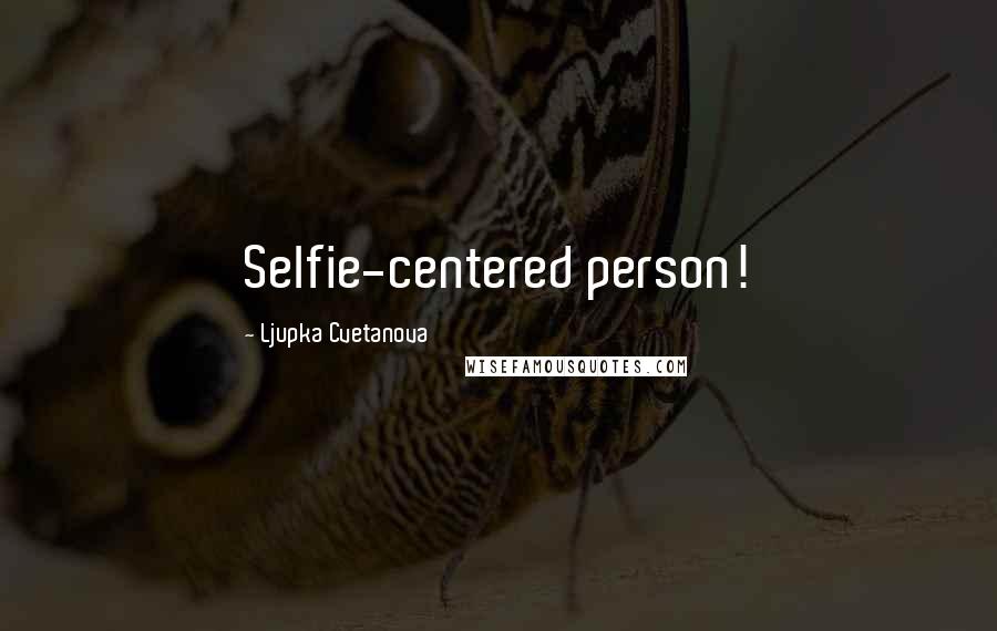 Ljupka Cvetanova Quotes: Selfie-centered person!