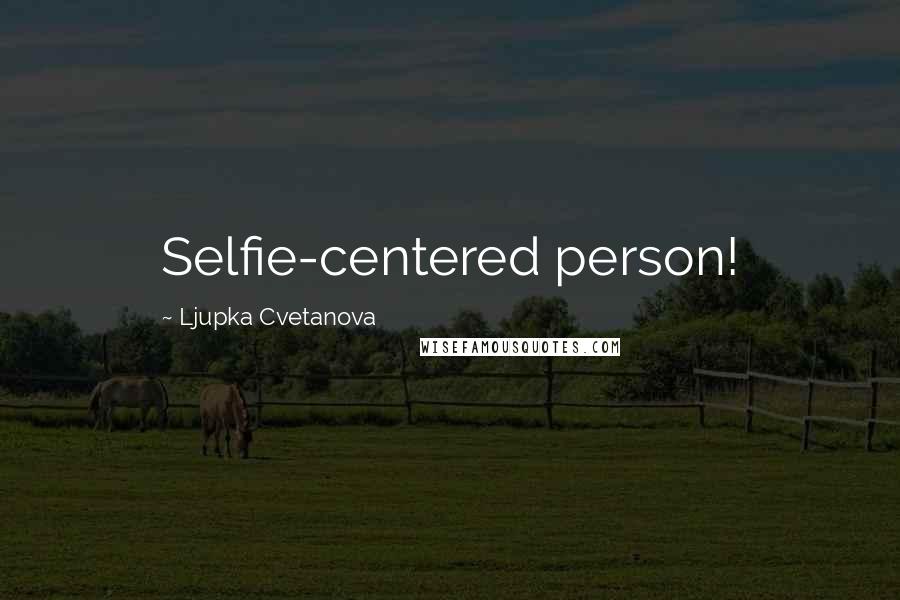 Ljupka Cvetanova Quotes: Selfie-centered person!