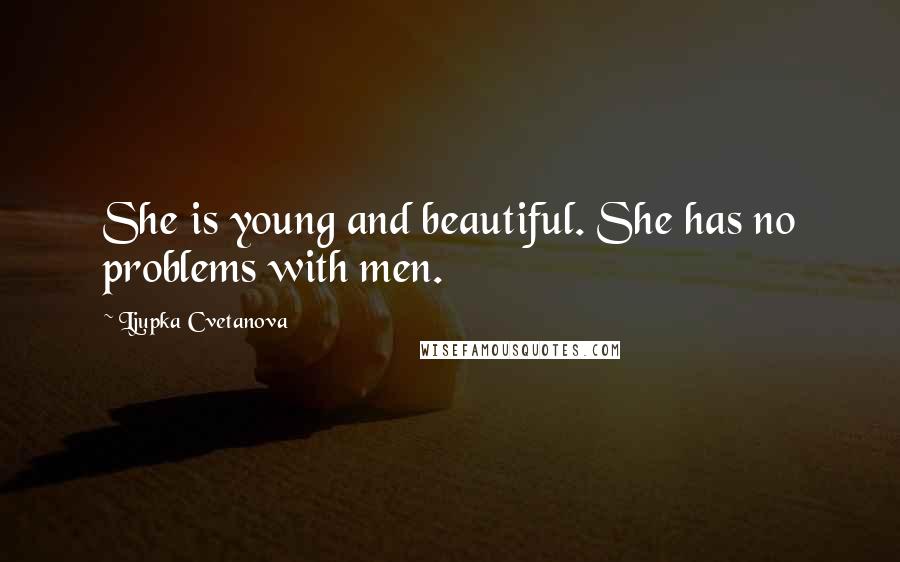 Ljupka Cvetanova Quotes: She is young and beautiful. She has no problems with men.