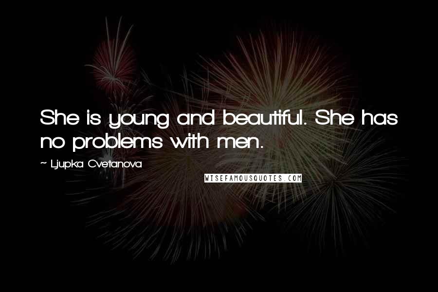 Ljupka Cvetanova Quotes: She is young and beautiful. She has no problems with men.