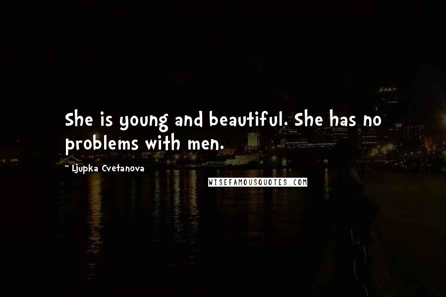 Ljupka Cvetanova Quotes: She is young and beautiful. She has no problems with men.