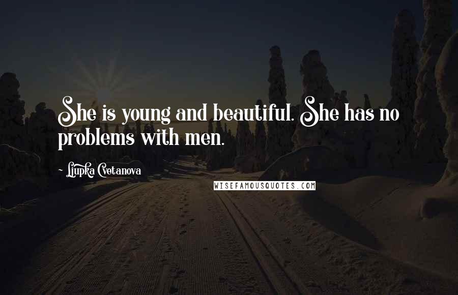 Ljupka Cvetanova Quotes: She is young and beautiful. She has no problems with men.