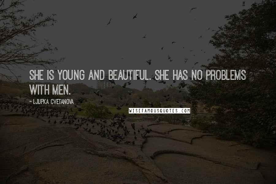 Ljupka Cvetanova Quotes: She is young and beautiful. She has no problems with men.