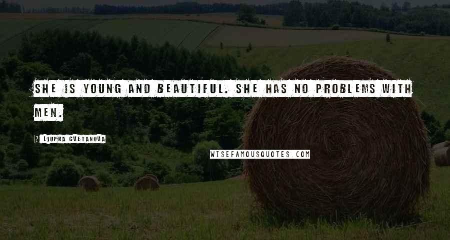 Ljupka Cvetanova Quotes: She is young and beautiful. She has no problems with men.
