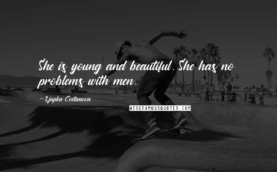 Ljupka Cvetanova Quotes: She is young and beautiful. She has no problems with men.