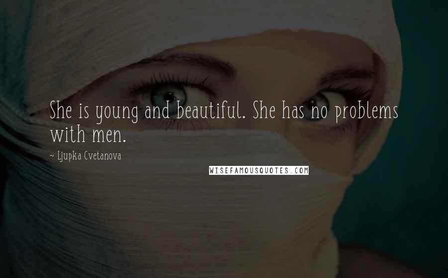 Ljupka Cvetanova Quotes: She is young and beautiful. She has no problems with men.