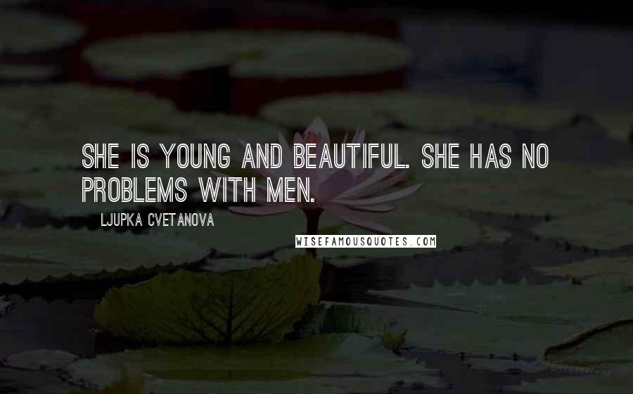 Ljupka Cvetanova Quotes: She is young and beautiful. She has no problems with men.