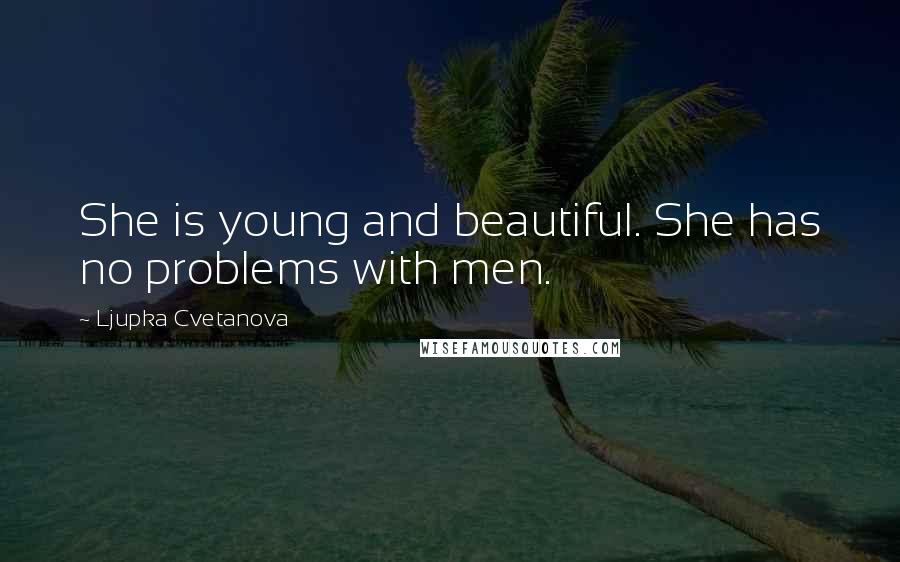 Ljupka Cvetanova Quotes: She is young and beautiful. She has no problems with men.