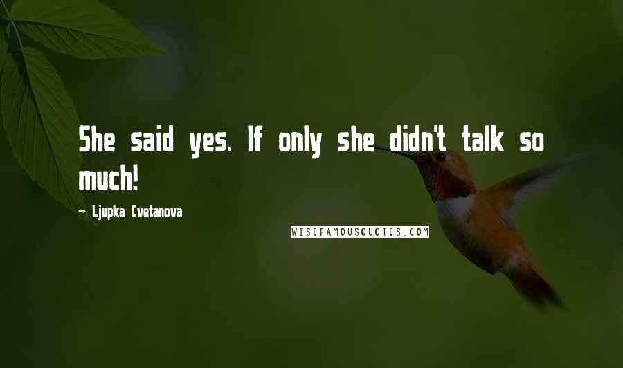 Ljupka Cvetanova Quotes: She said yes. If only she didn't talk so much!