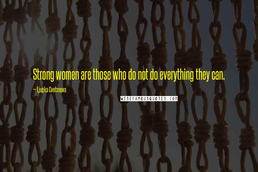 Ljupka Cvetanova Quotes: Strong women are those who do not do everything they can.