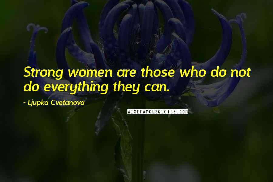 Ljupka Cvetanova Quotes: Strong women are those who do not do everything they can.