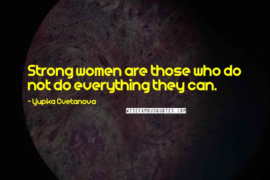 Ljupka Cvetanova Quotes: Strong women are those who do not do everything they can.