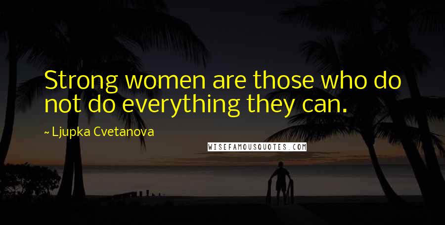 Ljupka Cvetanova Quotes: Strong women are those who do not do everything they can.