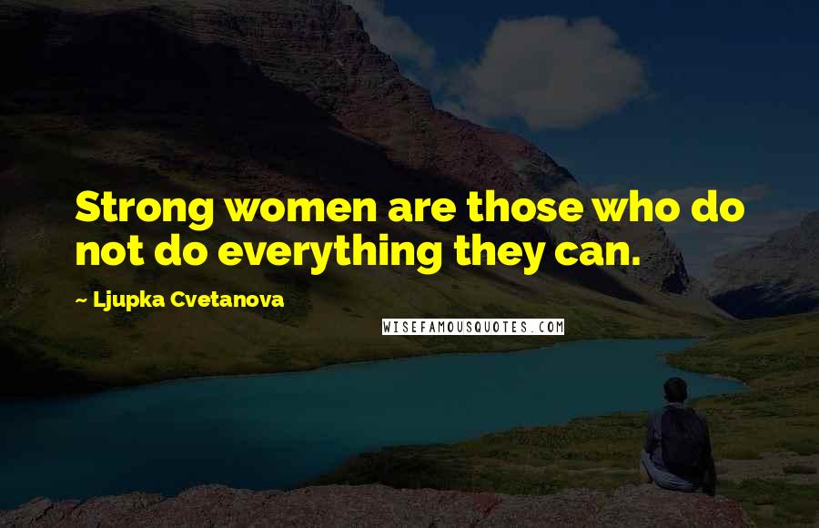 Ljupka Cvetanova Quotes: Strong women are those who do not do everything they can.