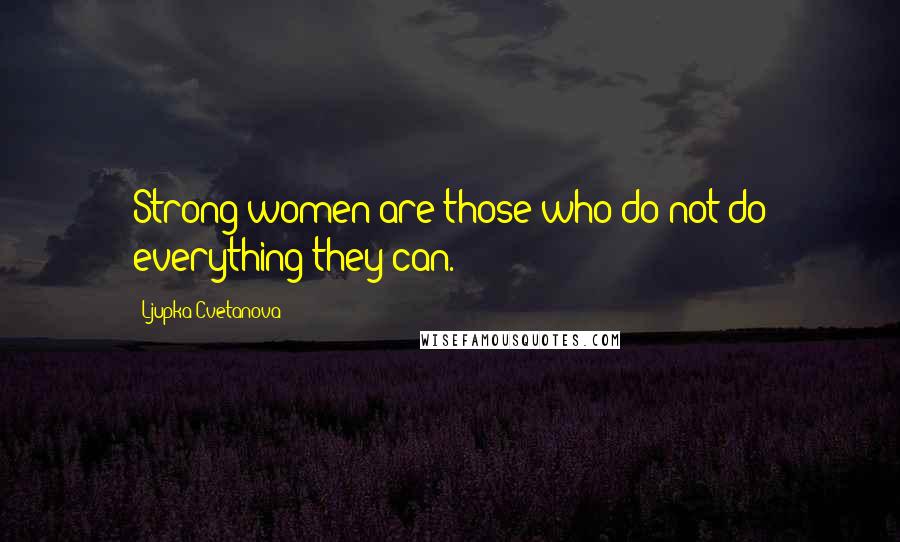 Ljupka Cvetanova Quotes: Strong women are those who do not do everything they can.