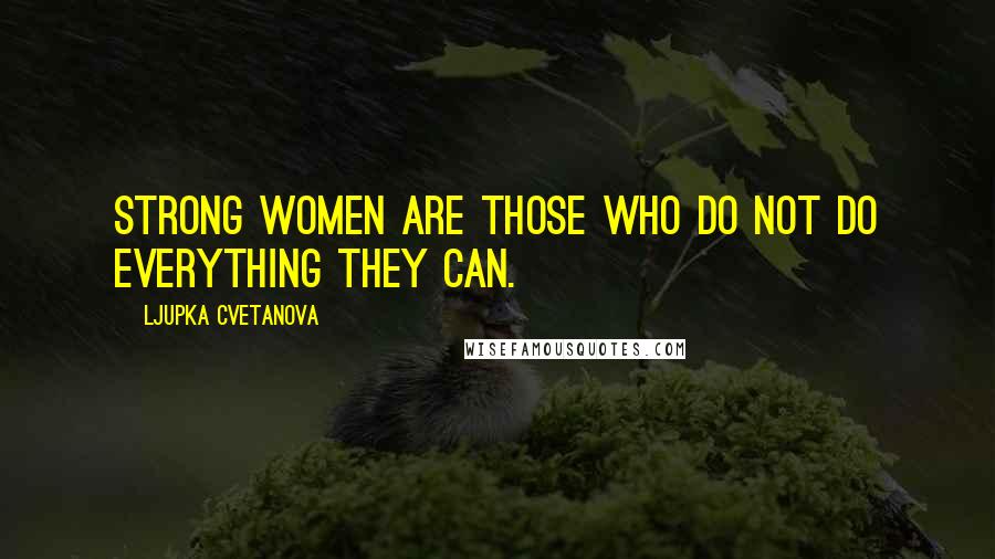 Ljupka Cvetanova Quotes: Strong women are those who do not do everything they can.