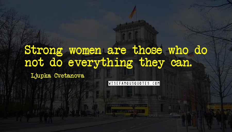 Ljupka Cvetanova Quotes: Strong women are those who do not do everything they can.