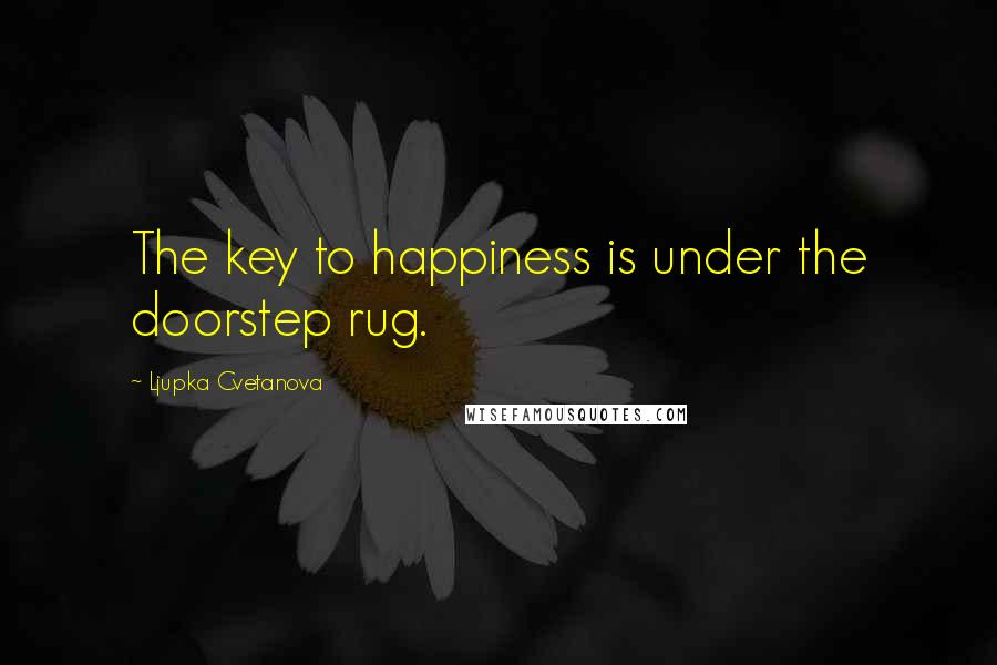Ljupka Cvetanova Quotes: The key to happiness is under the doorstep rug.