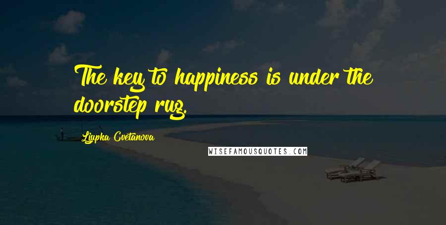 Ljupka Cvetanova Quotes: The key to happiness is under the doorstep rug.