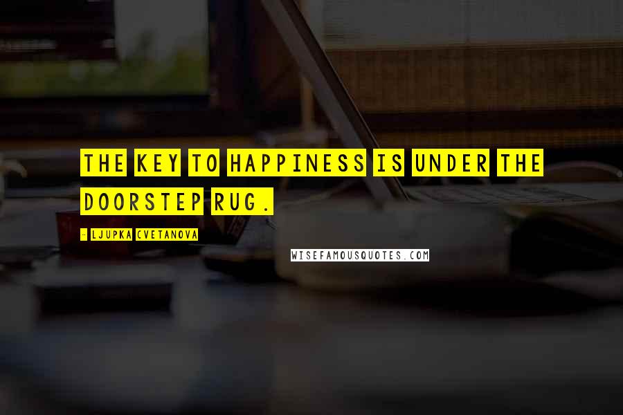 Ljupka Cvetanova Quotes: The key to happiness is under the doorstep rug.