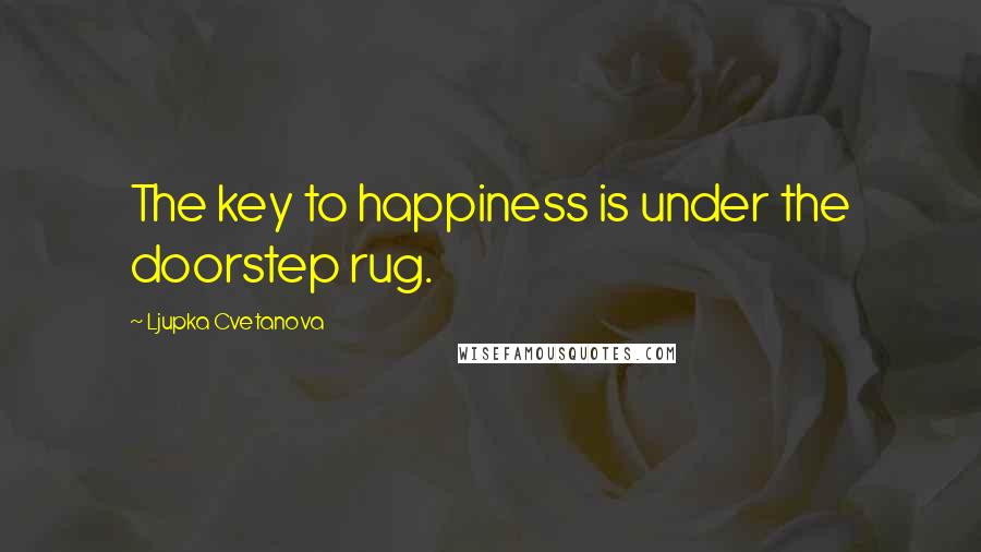 Ljupka Cvetanova Quotes: The key to happiness is under the doorstep rug.