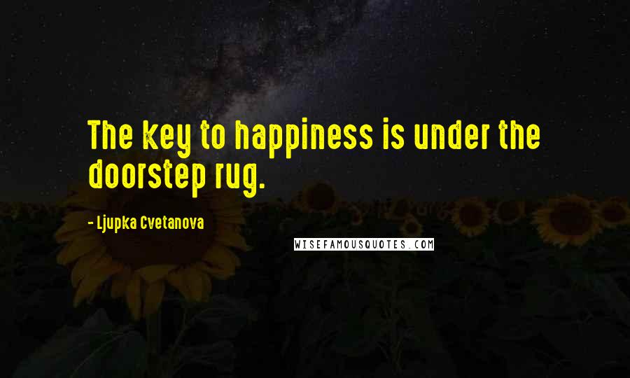 Ljupka Cvetanova Quotes: The key to happiness is under the doorstep rug.