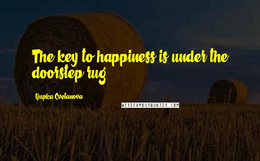 Ljupka Cvetanova Quotes: The key to happiness is under the doorstep rug.