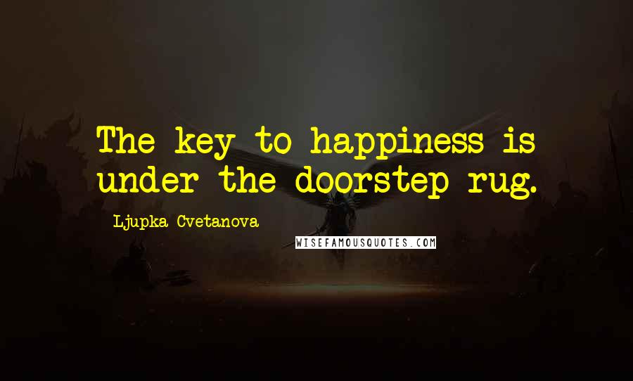 Ljupka Cvetanova Quotes: The key to happiness is under the doorstep rug.