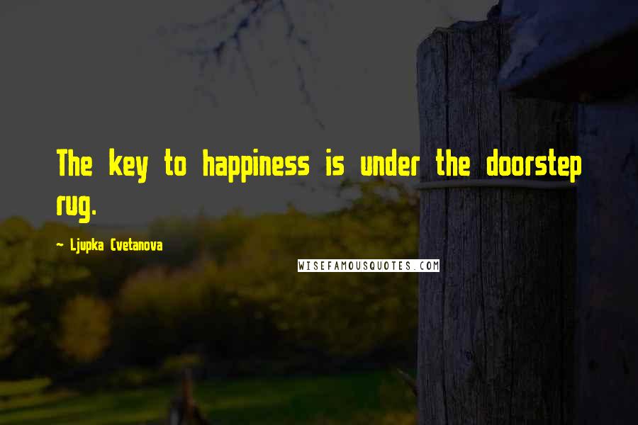 Ljupka Cvetanova Quotes: The key to happiness is under the doorstep rug.