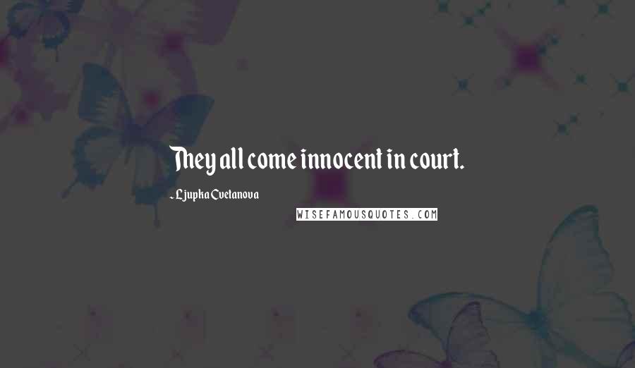 Ljupka Cvetanova Quotes: They all come innocent in court.