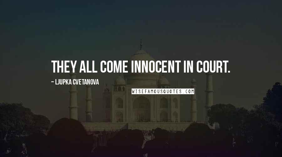 Ljupka Cvetanova Quotes: They all come innocent in court.