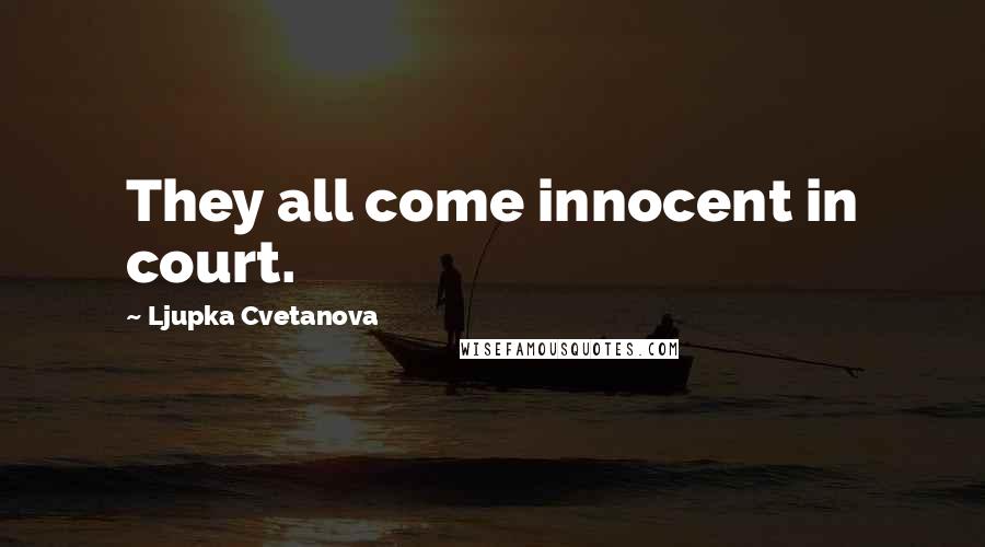 Ljupka Cvetanova Quotes: They all come innocent in court.