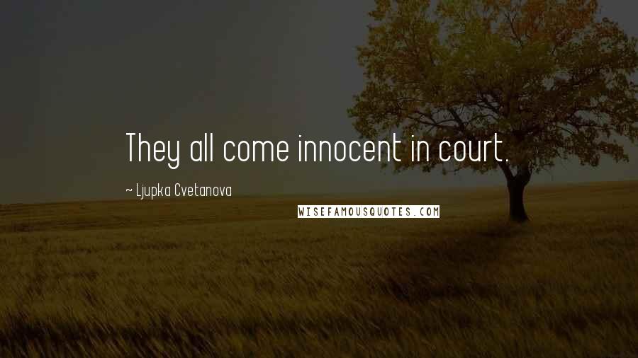 Ljupka Cvetanova Quotes: They all come innocent in court.