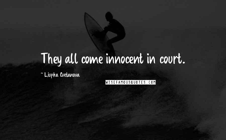 Ljupka Cvetanova Quotes: They all come innocent in court.